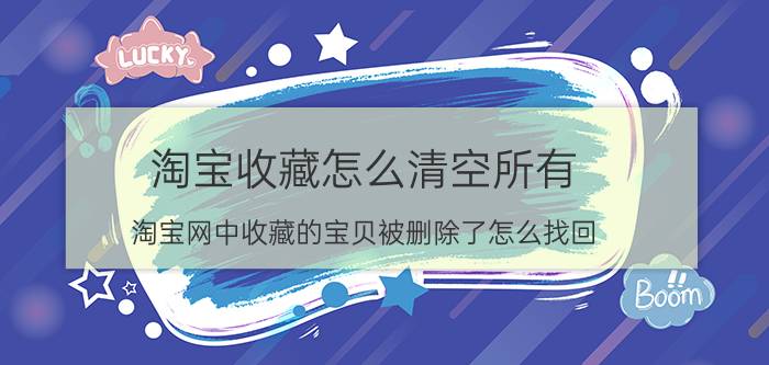 淘宝收藏怎么清空所有 淘宝网中收藏的宝贝被删除了怎么找回？